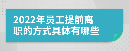 2022年员工提前离职的方式具体有哪些