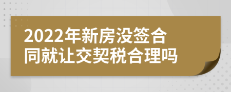 2022年新房没签合同就让交契税合理吗