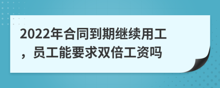 2022年合同到期继续用工，员工能要求双倍工资吗