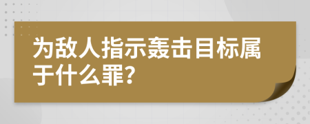 为敌人指示轰击目标属于什么罪？