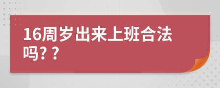 16周岁出来上班合法吗? ?