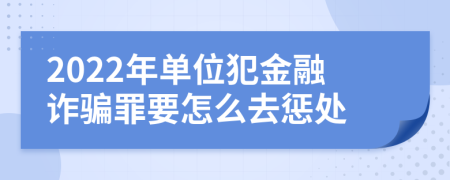 2022年单位犯金融诈骗罪要怎么去惩处