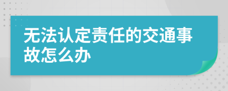 无法认定责任的交通事故怎么办