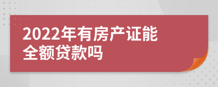 2022年有房产证能全额贷款吗