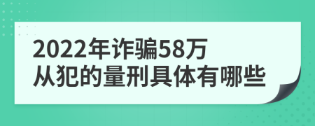 2022年诈骗58万从犯的量刑具体有哪些