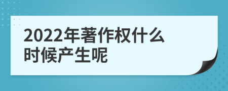 2022年著作权什么时候产生呢