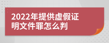 2022年提供虚假证明文件罪怎么判