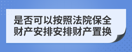 是否可以按照法院保全财产安排安排财产置换