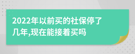 2022年以前买的社保停了几年,现在能接着买吗