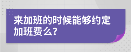 来加班的时候能够约定加班费么？