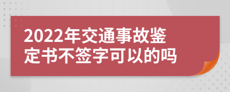 2022年交通事故鉴定书不签字可以的吗