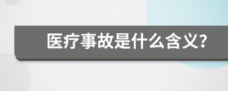 医疗事故是什么含义？