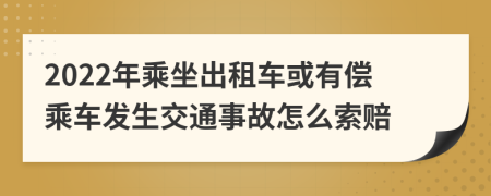 2022年乘坐出租车或有偿乘车发生交通事故怎么索赔