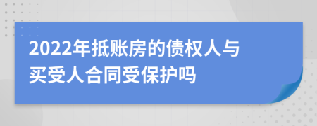 2022年抵账房的债权人与买受人合同受保护吗