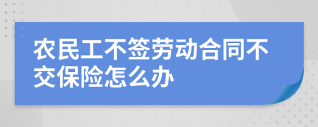 农民工不签劳动合同不交保险怎么办