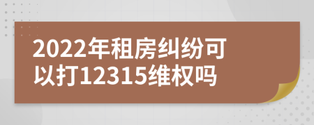 2022年租房纠纷可以打12315维权吗