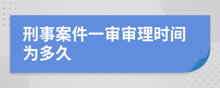 刑事案件一审审理时间为多久