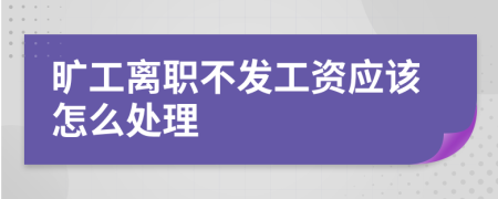 旷工离职不发工资应该怎么处理