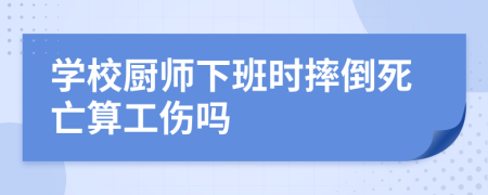 学校厨师下班时摔倒死亡算工伤吗