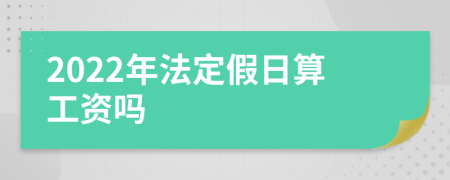 2022年法定假日算工资吗