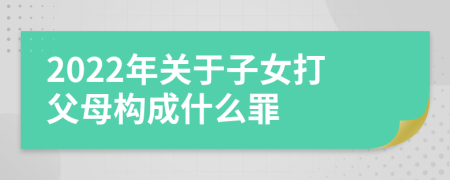 2022年关于子女打父母构成什么罪