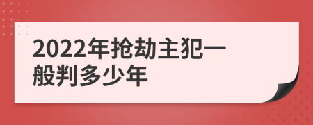 2022年抢劫主犯一般判多少年