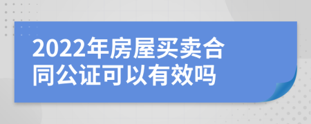 2022年房屋买卖合同公证可以有效吗