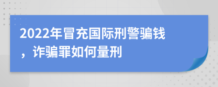 2022年冒充国际刑警骗钱，诈骗罪如何量刑