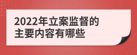 2022年立案监督的主要内容有哪些