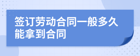 签订劳动合同一般多久能拿到合同