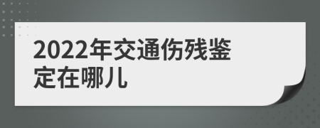 2022年交通伤残鉴定在哪儿