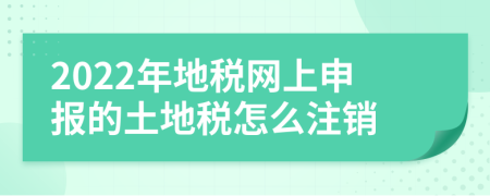 2022年地税网上申报的土地税怎么注销