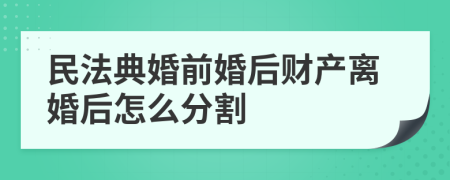 民法典婚前婚后财产离婚后怎么分割
