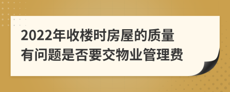 2022年收楼时房屋的质量有问题是否要交物业管理费