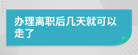 办理离职后几天就可以走了