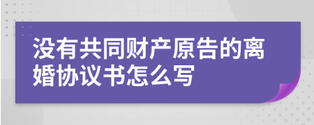 没有共同财产原告的离婚协议书怎么写