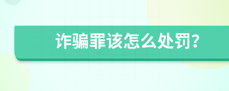 诈骗罪该怎么处罚？