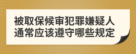 被取保候审犯罪嫌疑人通常应该遵守哪些规定