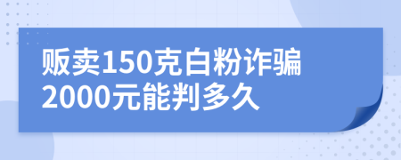 贩卖150克白粉诈骗2000元能判多久