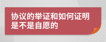 协议的举证和如何证明是不是自愿的