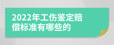 2022年工伤鉴定赔偿标准有哪些的