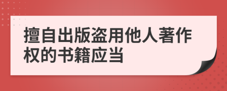 擅自出版盗用他人著作权的书籍应当