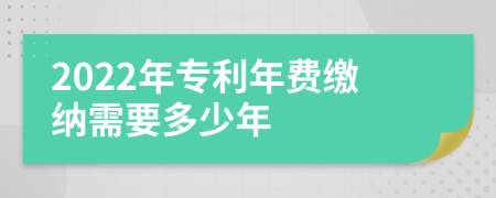 2022年专利年费缴纳需要多少年