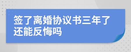 签了离婚协议书三年了还能反悔吗