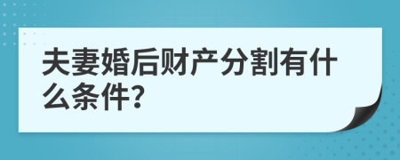 夫妻婚后财产分割有什么条件？