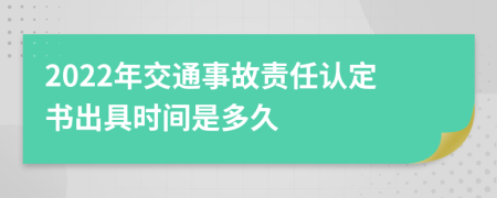 2022年交通事故责任认定书出具时间是多久