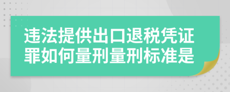 违法提供出口退税凭证罪如何量刑量刑标准是