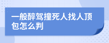 一般醉驾撞死人找人顶包怎么判