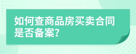 如何查商品房买卖合同是否备案？