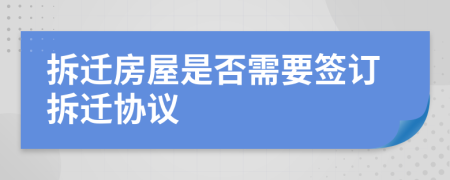 拆迁房屋是否需要签订拆迁协议